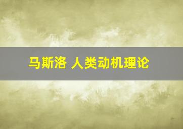 马斯洛 人类动机理论